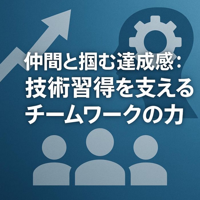仲間と掴む達成感：技術習得を支えるチームワークの力