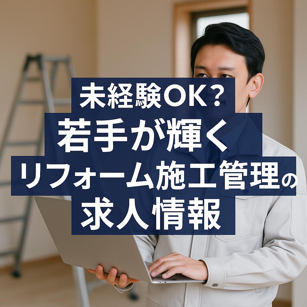 未経験OK？若手が輝くリフォーム施工管理の求人情報
