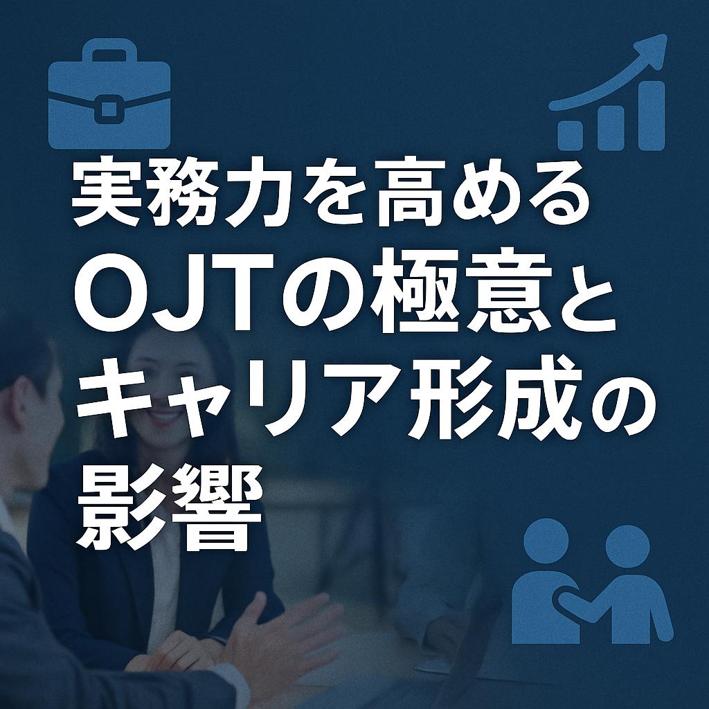 実務力を高めるOJTの極意とキャリア形成への影響