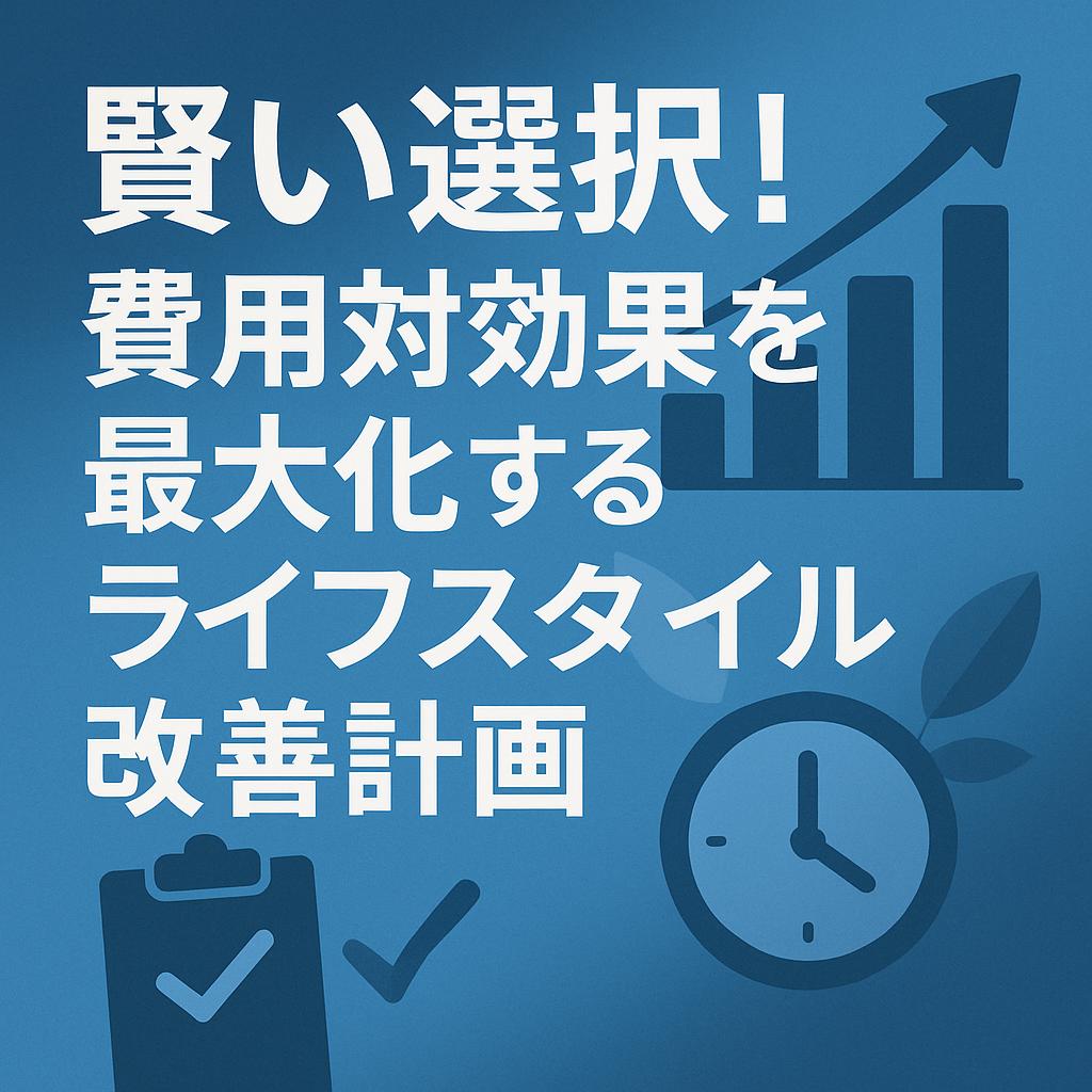 賢い選択！費用対効果を最大化するライフスタイル改善計画