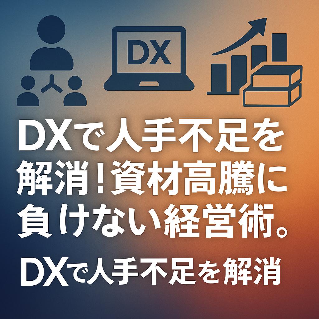DXで人手不足を解消!資材高騰にも負けない経営術。